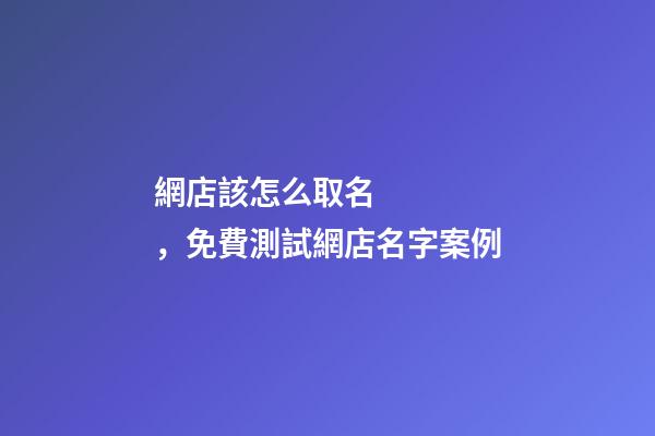 網店該怎么取名，免費測試網店名字案例-第1張-店鋪起名-玄機派